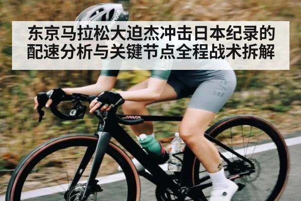 东京马拉松大迫杰冲击日本纪录的配速分析与关键节点全程战术拆解